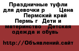 Праздничные туфли для девочки р. 30 › Цена ­ 450 - Пермский край, Пермь г. Дети и материнство » Детская одежда и обувь   